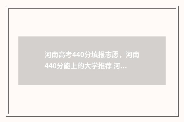 河南高考440分填报志愿，河南440分能上的大学推荐 河南高考444分