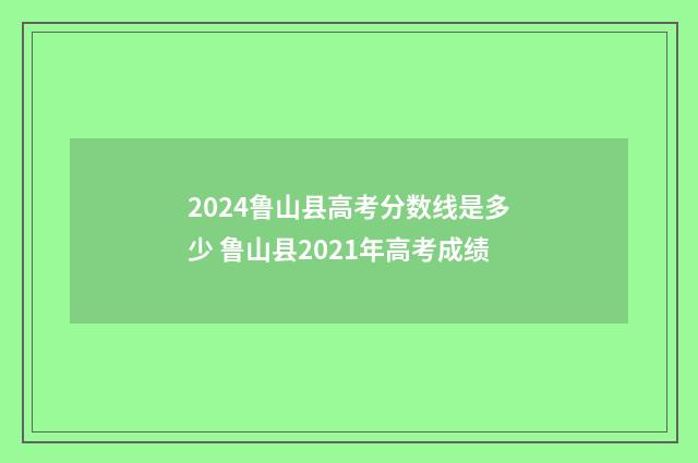 2024鲁山县高考分数线是多少 鲁山县2021年高考成绩