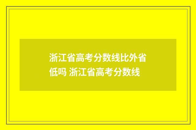 浙江省高考分数线比外省低吗 浙江省高考分数线