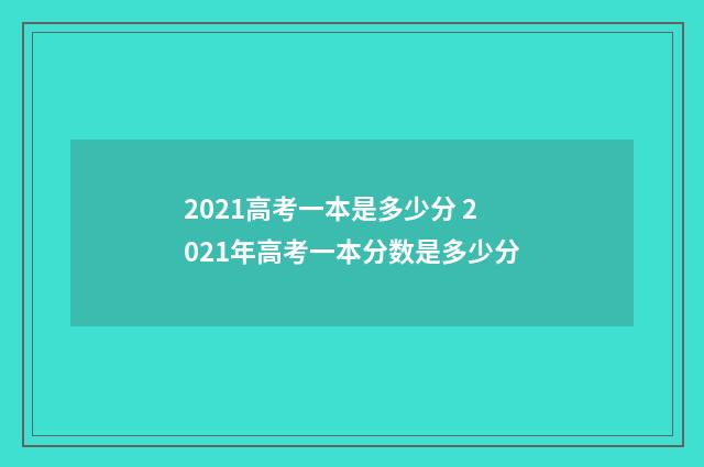 2021高考一本是多少分 2021年高考一本分数是多少分