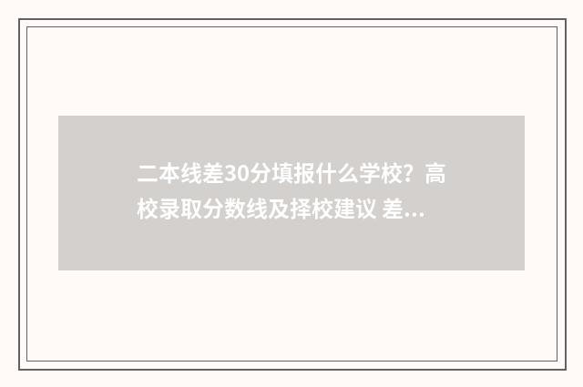 二本线差30分填报什么学校？高校录取分数线及择校建议 差二本线30分能上二本吗