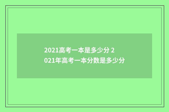 2021高考一本是多少分 2021年高考一本分数是多少分