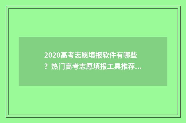 2020高考志愿填报软件有哪些？热门高考志愿填报工具推荐 2020高考志愿填报书电子