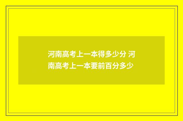 河南高考上一本得多少分 河南高考上一本要前百分多少