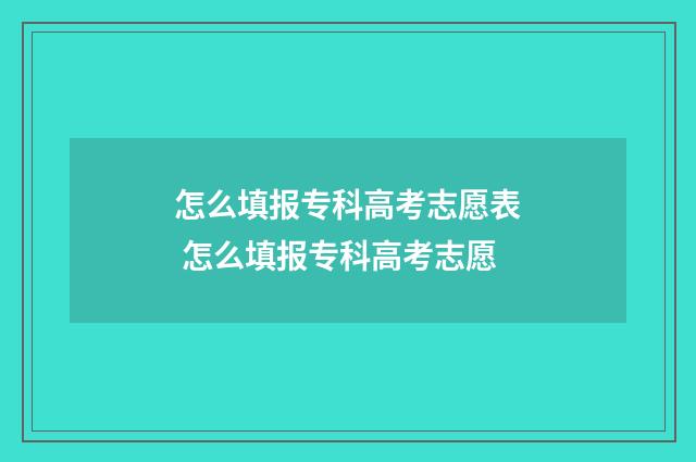 怎么填报专科高考志愿表 怎么填报专科高考志愿