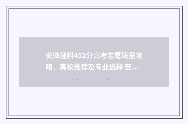 安微理科452分高考志愿填报攻略，高校推荐及专业选择 安徽理科454分位次