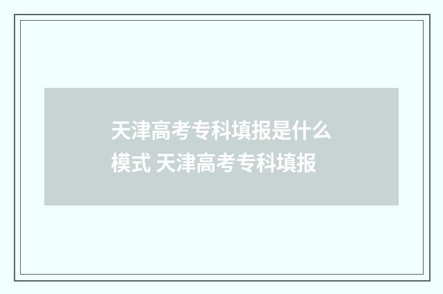 天津高考专科填报是什么模式 天津高考专科填报