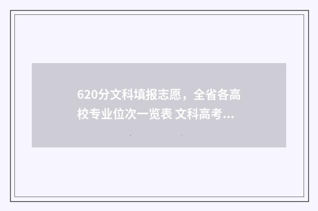 620分文科填报志愿，全省各高校专业位次一览表 文科高考分数620分怎么样