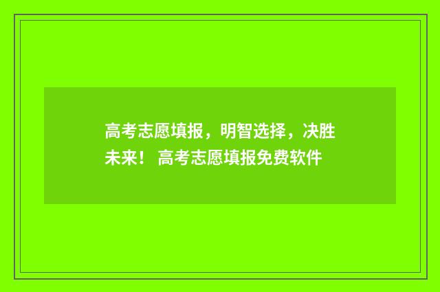 高考志愿填报，明智选择，决胜未来！ 高考志愿填报免费软件