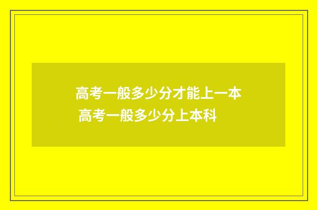 高考一般多少分才能上一本 高考一般多少分上本科