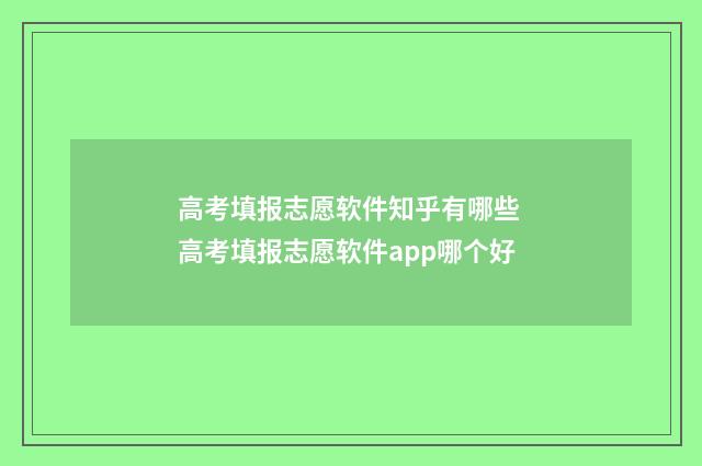 高考填报志愿软件知乎有哪些 高考填报志愿软件app哪个好