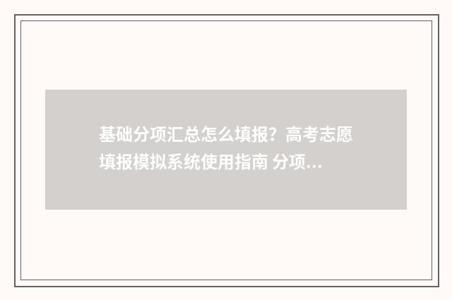 基础分项汇总怎么填报？高考志愿填报模拟系统使用指南 分项汇总表