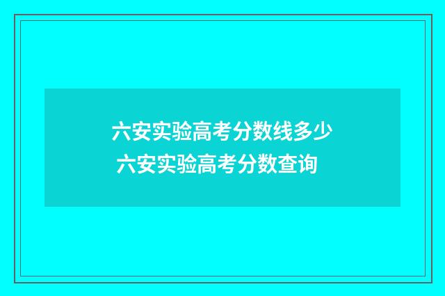 六安实验高考分数线多少 六安实验高考分数查询