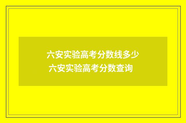 六安实验高考分数线多少 六安实验高考分数查询