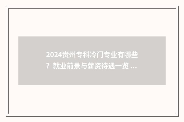 2024贵州专科冷门专业有哪些？就业前景与薪资待遇一览 2020贵州专科