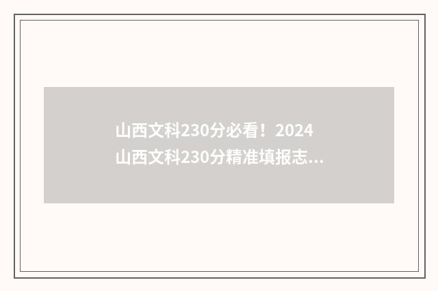 山西文科230分必看！2024山西文科230分精准填报志愿 山西文科350
