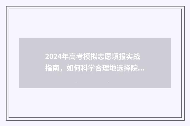 2024年高考模拟志愿填报实战指南，如何科学合理地选择院校和专业？ 2024年高考模拟填报