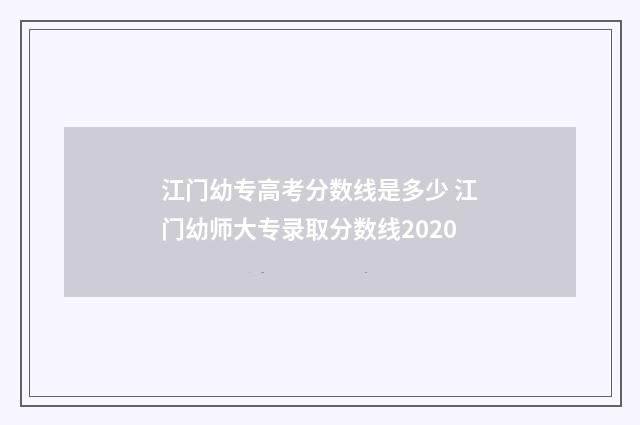 江门幼专高考分数线是多少 江门幼师大专录取分数线2020