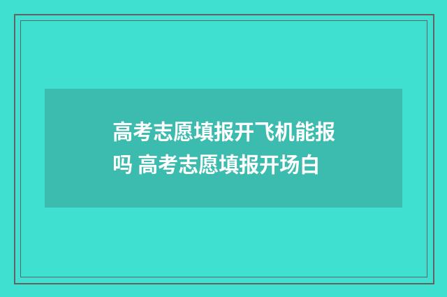 高考志愿填报开飞机能报吗 高考志愿填报开场白