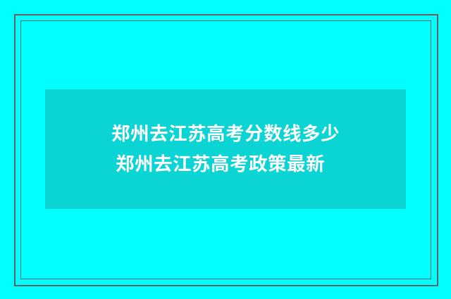 郑州去江苏高考分数线多少 郑州去江苏高考政策最新