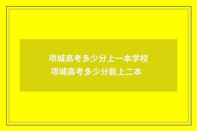 项城高考多少分上一本学校 项城高考多少分能上二本
