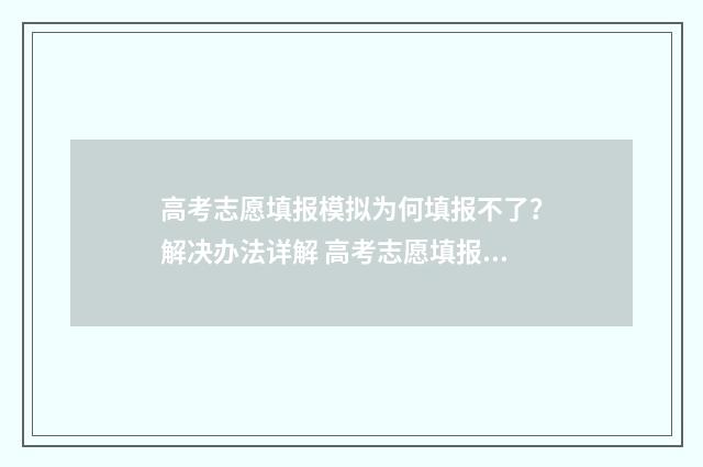 高考志愿填报模拟为何填报不了？解决办法详解 高考志愿填报模拟填报系统