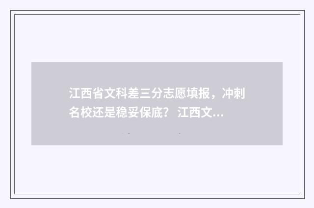 江西省文科差三分志愿填报，冲刺名校还是稳妥保底？ 江西文科太难了