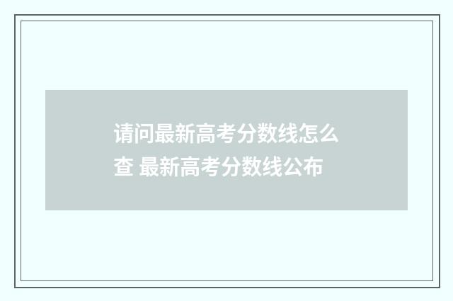 请问最新高考分数线怎么查 最新高考分数线公布
