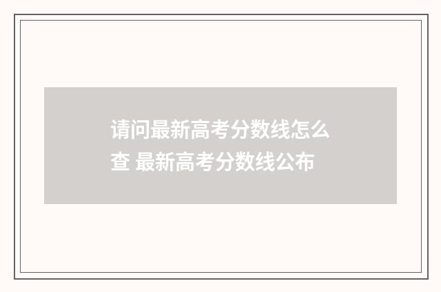 请问最新高考分数线怎么查 最新高考分数线公布