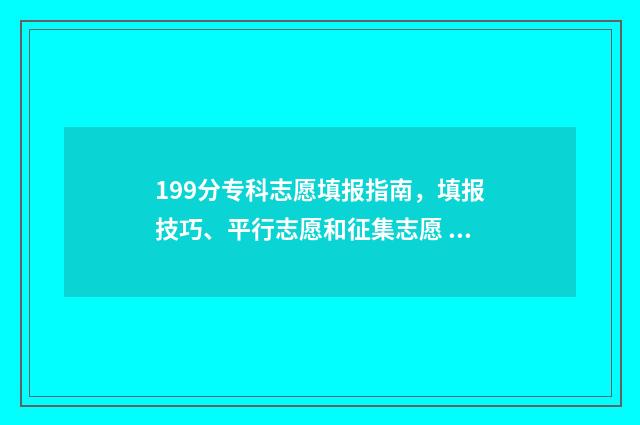 199分专科志愿填报指南，填报技巧、平行志愿和征集志愿 199分能上什么专科