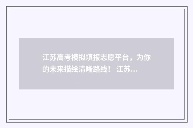 江苏高考模拟填报志愿平台，为你的未来描绘清晰路线！ 江苏高考模拟填报志愿网址