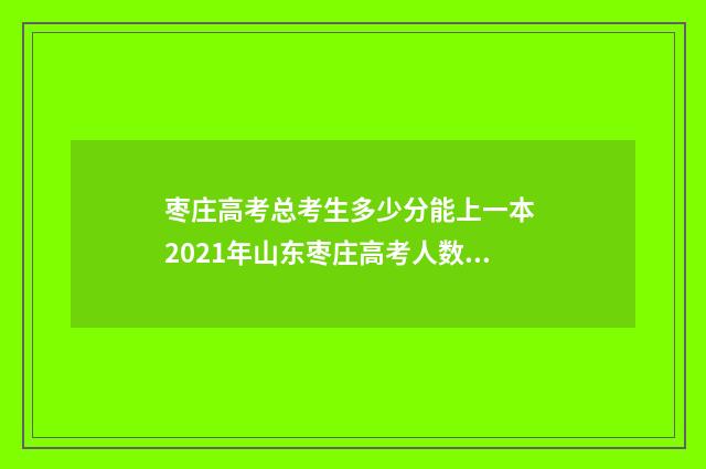 枣庄高考总考生多少分能上一本 2021年山东枣庄高考人数大概多少
