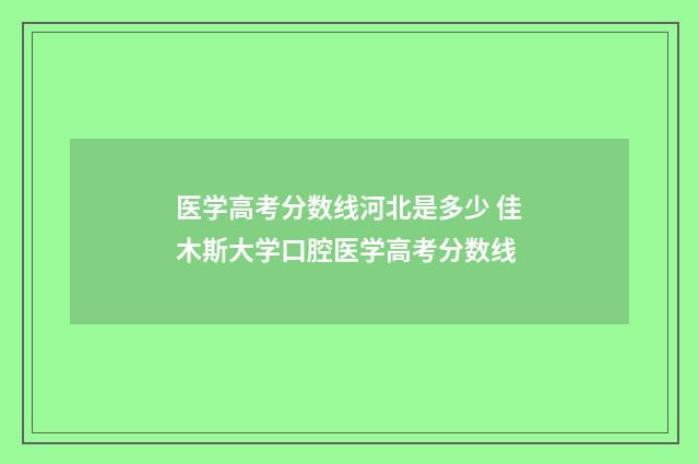 医学高考分数线河北是多少 佳木斯大学口腔医学高考分数线