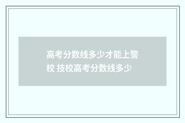 高考分数线多少才能上警校 技校高考分数线多少
