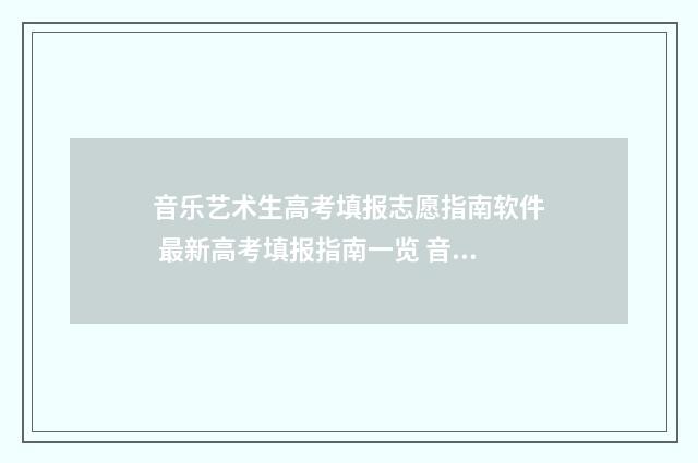 音乐艺术生高考填报志愿指南软件 最新高考填报指南一览 音乐艺术生高考分数怎么算 公式是什么