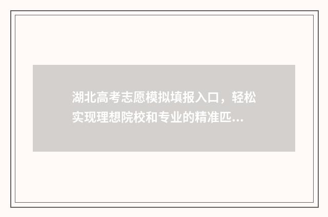 湖北高考志愿模拟填报入口，轻松实现理想院校和专业的精准匹配 湖北高考志愿模版