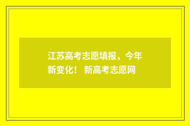 江苏高考志愿填报，今年新变化！ 新高考志愿网