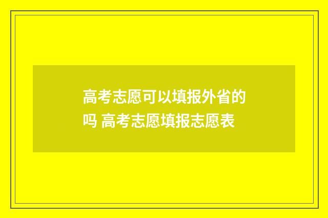高考志愿可以填报外省的吗 高考志愿填报志愿表
