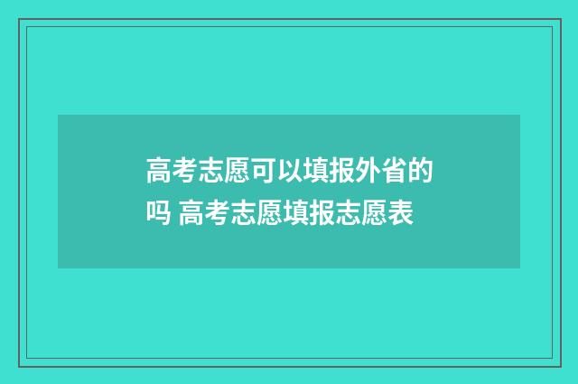 高考志愿可以填报外省的吗 高考志愿填报志愿表