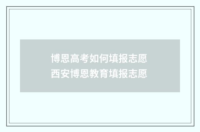 博恩高考如何填报志愿 西安博恩教育填报志愿