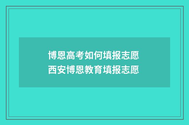 博恩高考如何填报志愿 西安博恩教育填报志愿