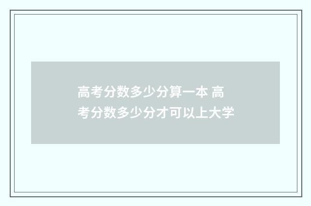 高考分数多少分算一本 高考分数多少分才可以上大学