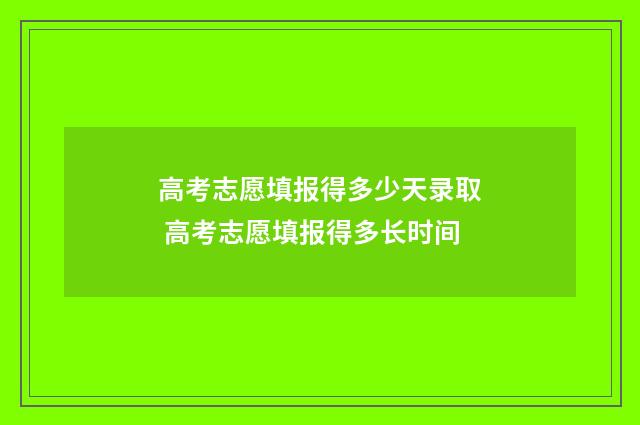 高考志愿填报得多少天录取 高考志愿填报得多长时间