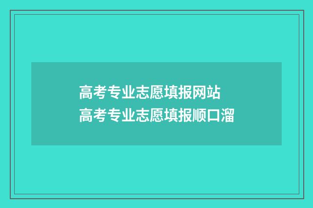 高考专业志愿填报网站 高考专业志愿填报顺口溜