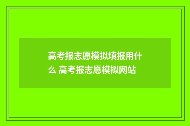 高考报志愿模拟填报用什么 高考报志愿模拟网站