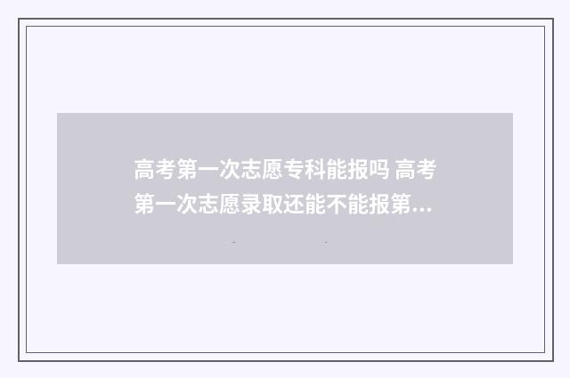 高考第一次志愿专科能报吗 高考第一次志愿录取还能不能报第二次