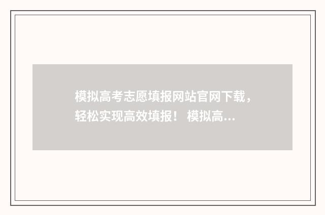 模拟高考志愿填报网站官网下载，轻松实现高效填报！ 模拟高考志愿填报怎么填