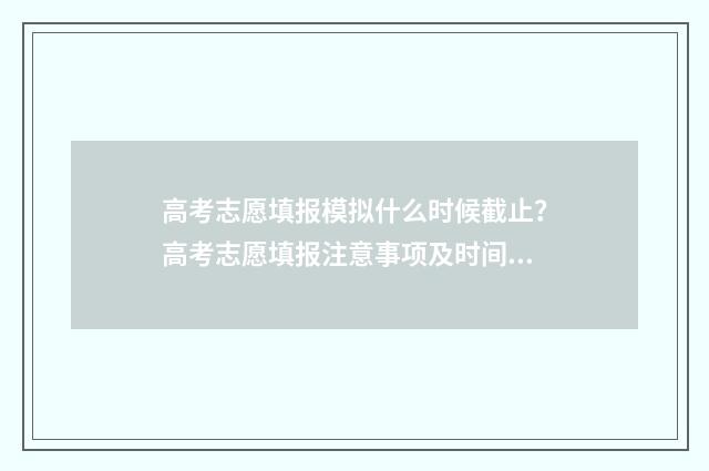 高考志愿填报模拟什么时候截止？高考志愿填报注意事项及时间节点梳理 高考志愿填报模拟