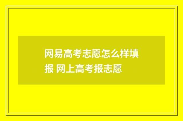 网易高考志愿怎么样填报 网上高考报志愿