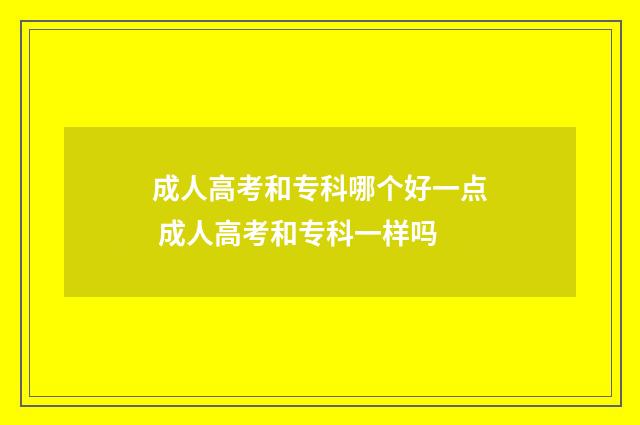 成人高考和专科哪个好一点 成人高考和专科一样吗
